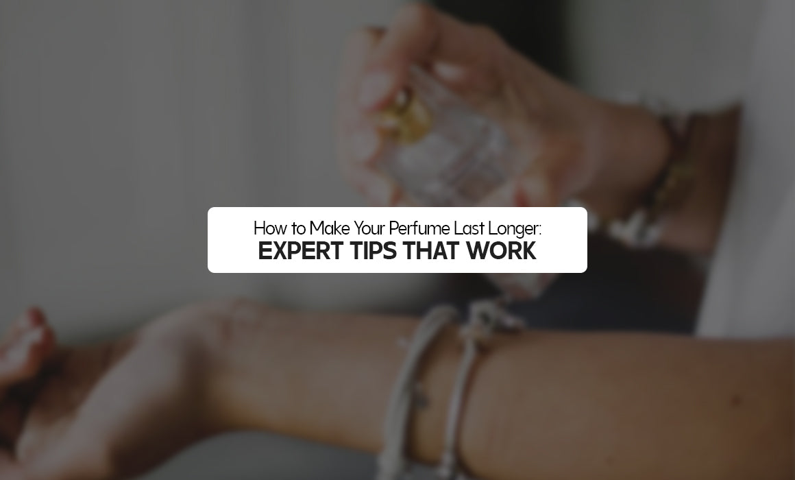 How to Make Your Perfume Last Longer: Expert Tips That Work