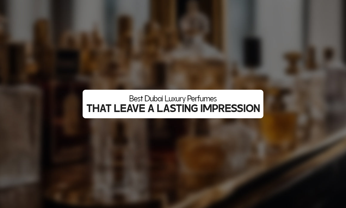 Best Dubai Luxury Perfumes That Leave a Lasting Impression